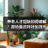 养老人才短缺如何破解?政协委员呼吁加强专业培养(图1) 养老人才短缺如何破解?政协委员呼吁加强专业培养(图1)