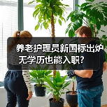 养老护理员新国标出炉 无学历也能入职?(图3) 养老护理员新国标出炉 无学历也能入职?(图3)