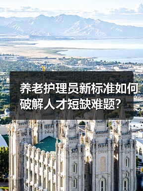 养老护理员新标准如何破解人才短缺难题?(图4) 养老护理员新标准如何破解人才短缺难题?(图4)