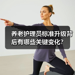 养老护理员标准升级背后有哪些关键变化?(图4) 养老护理员标准升级背后有哪些关键变化?(图4)