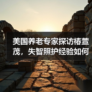 美国养老专家探访椿萱茂，失智照护经验如何本土化？（图3）