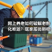 网上养老如何破解老龄化难题?居家服务新模式引关注(图1) 网上养老如何破解老龄化难题?居家服务新模式引关注(图1)