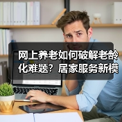 网上养老如何破解老龄化难题?居家服务新模式引关注(图3) 网上养老如何破解老龄化难题?居家服务新模式引关注(图3)
