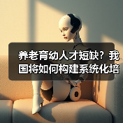 养老育幼人才短缺?我国将如何构建系统化培养体系?(图3) 养老育幼人才短缺?我国将如何构建系统化培养体系?(图3)