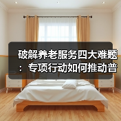 破解养老服务四大难题:专项行动如何推动普惠养老?(图3) 破解养老服务四大难题:专项行动如何推动普惠养老?(图3)