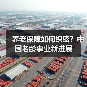 养老保障如何织密?中国老龄事业新进展(图1) 养老保障如何织密?中国老龄事业新进展(图1)