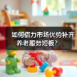 如何借力市场优势补齐养老服务短板？（图2）