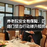 养老院安全有保障,四部门整治行动提升服务质量(图2) 养老院安全有保障,四部门整治行动提升服务质量(图2)