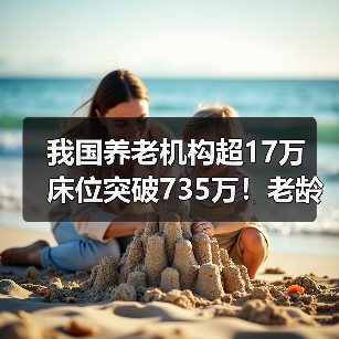 我国养老机构超17万 床位突破735万！老龄化应对现状如何？（图4）