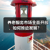 养老服务市场全面开放,如何推动发展?(图2) 养老服务市场全面开放,如何推动发展?(图2)