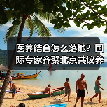 医养结合怎么落地?国际专家齐聚北京共议养老服务新方向(图1) 医养结合怎么落地?国际专家齐聚北京共议养老服务新方向(图1)