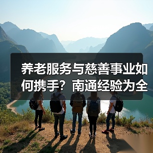 养老服务与慈善事业如何携手？南通经验为全国树立新标杆（图1）