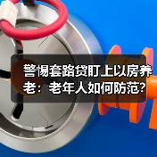 警惕套路贷盯上以房养老：老年人如何防范？（图2）