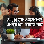 农村留守老人养老难题如何破解？民政部回应关键对策（图2）