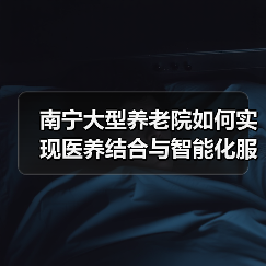 南宁大型养老院如何实现医养结合与智能化服务？（图2）