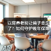 以房养老别让骗子念歪了？如何守护晚年保障？（图3）