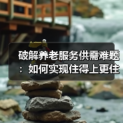 破解养老服务供需难题：如何实现住得上更住得好？（图1）