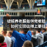 破解养老服务供需难题：如何实现住得上更住得好？（图3）
