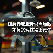 破解养老服务供需难题：如何实现住得上更住得好？（图4）
