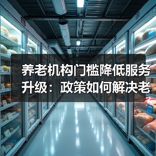 养老机构门槛降低服务升级：政策如何解决老年人三大痛点？（图3）