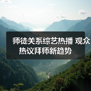 师徒关系综艺热播 观众热议拜师新趋势（图1）