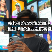 养老保险省级统筹加速推进 利好企业发展减轻企业负担（图1）