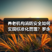 养老机构消防安全如何实现标准化管理？罗永强解读新规（图1）
