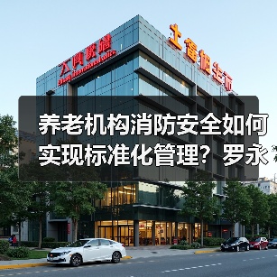 养老机构消防安全如何实现标准化管理？罗永强解读新规（图4）