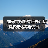 如何实现老有所养？探索多元化养老方式（图1）
