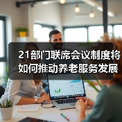21部门联席会议制度将如何推动养老服务发展？（图1）