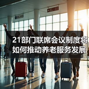 21部门联席会议制度将如何推动养老服务发展？（图4）