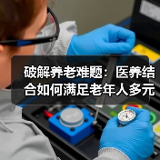 破解养老难题：医养结合如何满足老年人多元需求（图2）