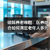 破解养老难题：医养结合如何满足老年人多元需求（图1）
