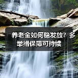 养老金如何稳发放？多举措保障可持续（图4）