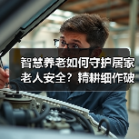 智慧养老如何守护居家老人安全？精耕细作破解