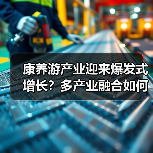 康养游产业迎来爆发式增长？多产业融合如何破局？（图2）