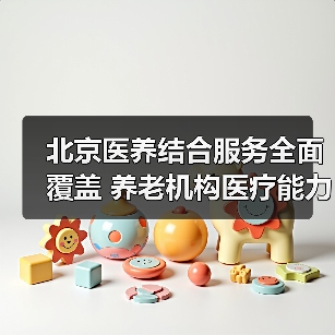 北京医养结合服务全面覆盖 养老机构医疗能力提升（图3）