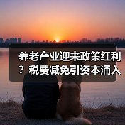 养老产业迎来政策红利？税费减免引资本涌入（图1）