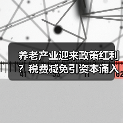养老产业迎来政策红利？税费减免引资本涌入（图4）