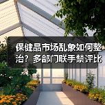 保健品市场乱象如何整治?多部门联手禁评比评优打击虚假宣传(图4) 保健品市场乱象如何整治?多部门联手禁评比评优打击虚假宣传(图4)