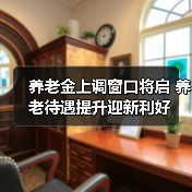 养老金上调窗口将启 养老待遇提升迎新利好（图4）