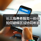 长三角养老服务一体化如何破解区域协同难题?(图1) 长三角养老服务一体化如何破解区域协同难题?(图1)