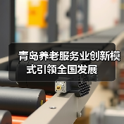 青岛养老服务业创新模式引领全国发展(图2) 青岛养老服务业创新模式引领全国发展(图2)