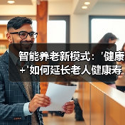 智能养老新模式:'健康+'如何延长老人健康寿命?(图2) 智能养老新模式:'健康+'如何延长老人健康寿命?(图2)