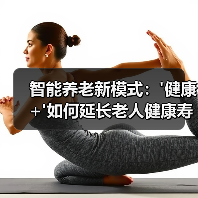 智能养老新模式:'健康+'如何延长老人健康寿命?(图4) 智能养老新模式:'健康+'如何延长老人健康寿命?(图4)