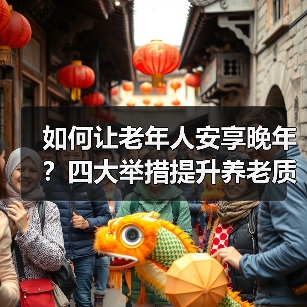 如何让老年人安享晚年?四大举措提升养老质量(图1) 如何让老年人安享晚年?四大举措提升养老质量(图1)