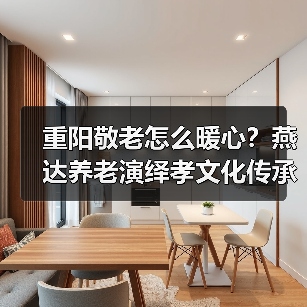 重阳敬老怎么暖心?燕达养老演绎孝文化传承(图4) 重阳敬老怎么暖心?燕达养老演绎孝文化传承(图4)