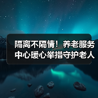 隔离不隔情!养老服务中心暖心举措守护老人抗疫生活(图1) 隔离不隔情!养老服务中心暖心举措守护老人抗疫生活(图1)