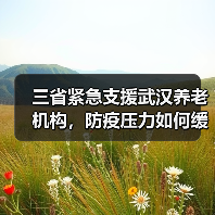 三省紧急支援武汉养老机构,防疫压力如何缓解?(图1) 三省紧急支援武汉养老机构,防疫压力如何缓解?(图1)