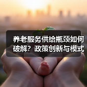 养老服务供给瓶颈如何破解?政策创新与模式突破(图1) 养老服务供给瓶颈如何破解?政策创新与模式突破(图1)
